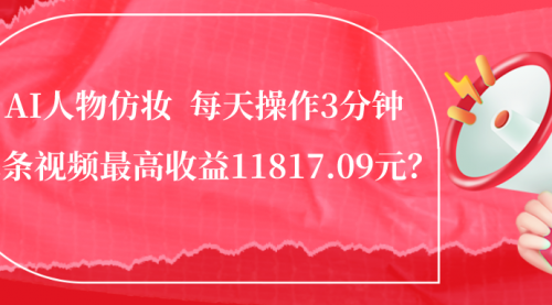 1个学员AI人物仿妆，每天操作3分钟，最高收益11817.09元？-搬砖党52搬砖-52banz.cn