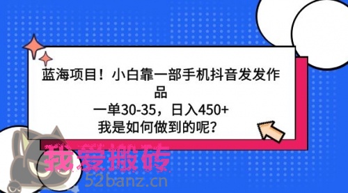 蓝海项目！小白靠一部手机抖音发发作品，一单30-35-搬砖党52搬砖-52banz.cn|52搬砖-我爱搬砖网