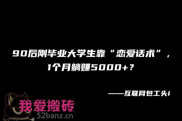 图片[1]|90后刚毕业大学生靠“恋爱话术”，一个月躺赚5000+？-搬砖党52搬砖-52banz.cn|52搬砖-我爱搬砖网