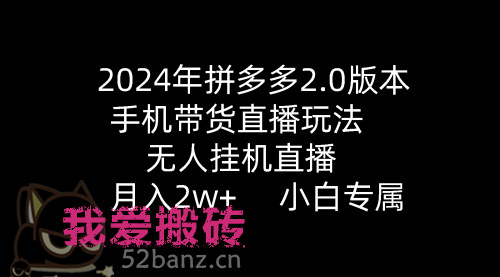 2024年拼多多2.0版本，手机带货直播玩法，无人挂机直播， 月入2w+52搬砖-52banz.cn|52搬砖-我爱搬砖网