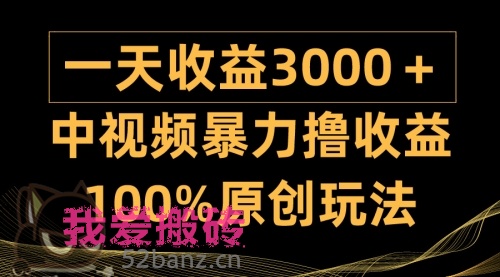 中视频暴力撸收益，日入3000＋，100%原创玩法，小白轻松上手多种变现方式-52banz.cn|52搬砖-我爱搬砖网