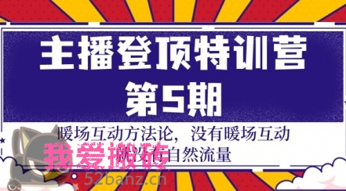 主播登顶特训营-第5期：暖场互动方法论 没有暖场互动 就没有自然流量-30节-搬砖党52搬砖-52banz.cn|52搬砖-我爱搬砖网