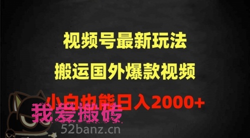 2024视频号最新玩法，搬运国外爆款视频，100%过原创，小白也能日入2000+-搬砖党52搬砖-52banz.cn|52搬砖-我爱搬砖网