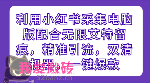 利用小红书采集电脑版配合无限艾特留痕，精准引流，双清机器，一键爆款-搬砖党52搬砖-52banz.cn|52搬砖-我爱搬砖网