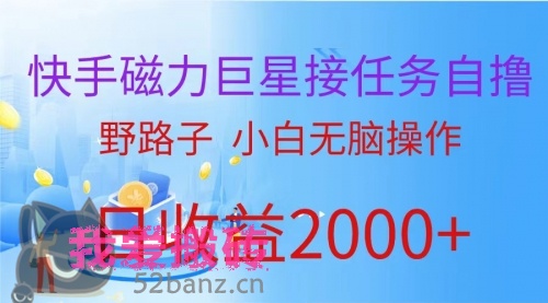 快手磁力巨星接任务自撸，野路子，小白无脑操作日入2000+-搬砖党52搬砖-52banz.cn|52搬砖-我爱搬砖网