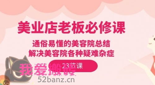 美业店老板必修课：通俗易懂的美容院总结，解决美容院各种疑难杂症（23节）-搬砖党52搬砖-52banz.cn|52搬砖-我爱搬砖网