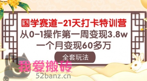 国学 赛道-21天打卡特训营：从0-1操作第一周变现3.8w，一个月变现60多万-搬砖党52搬砖-52banz.cn|52搬砖-我爱搬砖网