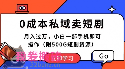 0成本私域卖短剧，月入过万，小白一部手机即可操作（附500G短剧资源）-搬砖党52搬砖-52banz.cn|52搬砖-我爱搬砖网