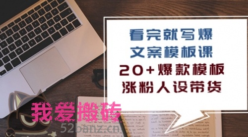 看完就写爆的文案模板课，20+爆款模板 涨粉人设带货（11节课）-搬砖党52搬砖-52banz.cn|52搬砖-我爱搬砖网