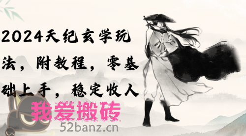 2024天纪玄学玩法，零基础上手，稳定收入（教程+工具）-搬砖党52搬砖-52banz.cn|52搬砖-我爱搬砖网