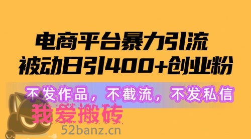 电商平台暴力引流,被动日引400+创业粉不发作品，不截流，不发私信-搬砖党52搬砖-52banz.cn|52搬砖-我爱搬砖网