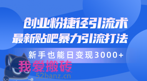 创业粉捷径引流术，最新贴吧暴力引流打法，新手也能日变现3000+-搬砖党52搬砖-52banz.cn|52搬砖-我爱搬砖网