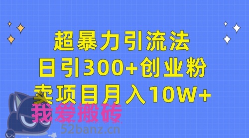 超暴力引流法，日引300+创业粉，卖项目月入10W+-搬砖党52搬砖-52banz.cn|52搬砖-我爱搬砖网