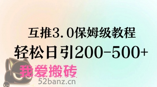 互推3.0玩法 保姆级教程 一天引流200-500+私域-搬砖党52搬砖-52banz.cn|52搬砖-我爱搬砖网