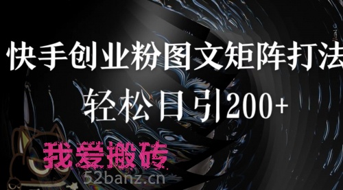 快手图文引流创业粉打法一条视频五分钟可矩阵放大轻松日引200+-搬砖党52搬砖-52banz.cn|52搬砖-我爱搬砖网