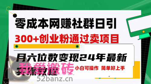 零成本网赚群日引300+创业粉，卖项目月六位数变现-搬砖党52搬砖-52banz.cn|52搬砖-我爱搬砖网