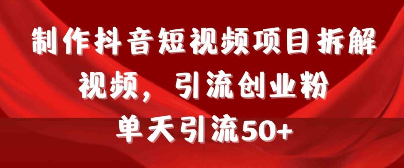制作抖音短视频项目拆解视频引流创业粉,一天引流50+教程+工具+素材|52搬砖-我爱搬砖网