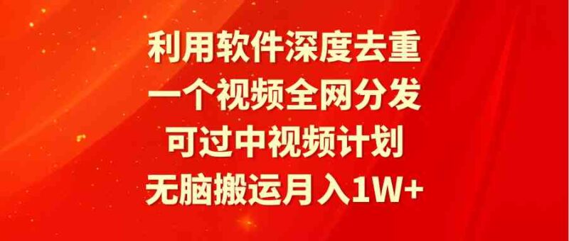 利用软件深度去重,一个视频全网分发,可过中视频计划,无脑搬运月入1W+|52搬砖-我爱搬砖网