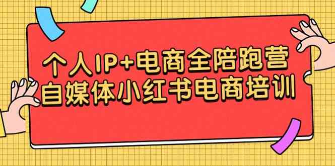 个人IP+电商全陪跑营，自媒体小红书电商培训|52搬砖-我爱搬砖网