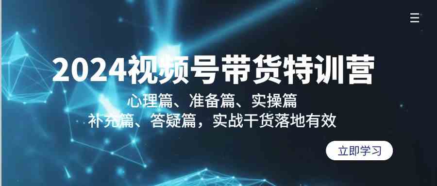 2024视频号带货特训营：心理篇、准备篇、实操篇、补充篇、答疑篇，实战…|52搬砖-我爱搬砖网