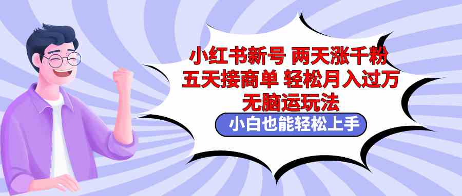 小红书新号两天涨千粉五天接商单轻松月入过万 无脑搬运玩法 小白也能轻…|52搬砖-我爱搬砖网