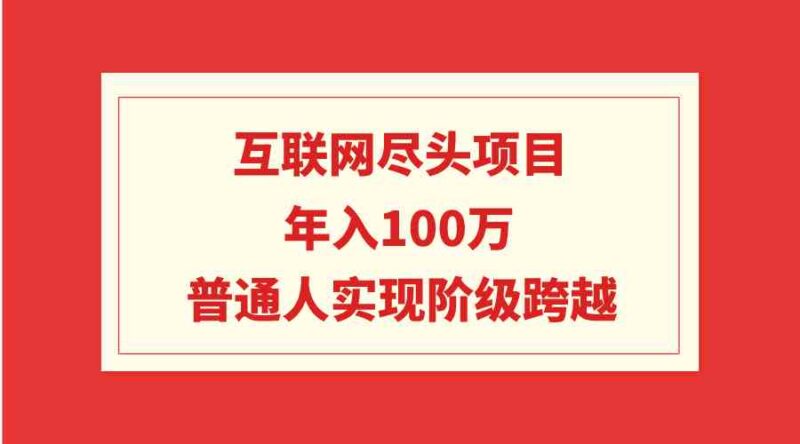互联网尽头项目：年入100W，普通人实现阶级跨越|52搬砖-我爱搬砖网
