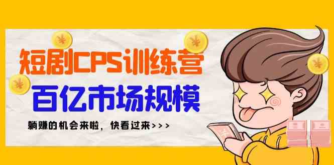 短剧CPS特训营，百亿市场规模，新手可躺赚的项目|52搬砖-我爱搬砖网