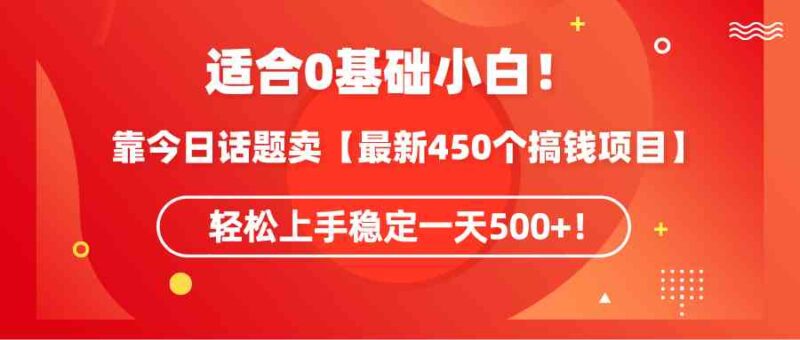 适合0基础小白!靠今日话题卖【最新450个搞钱方法】轻松上手稳定一天500+!|52搬砖-我爱搬砖网