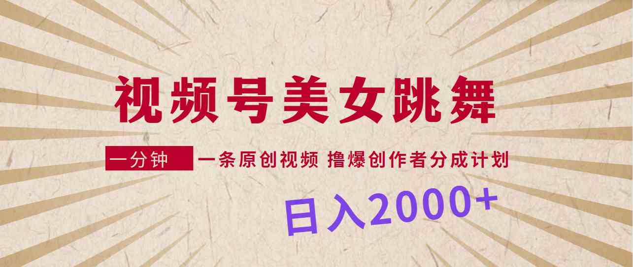 视频号，美女跳舞，一分钟一条原创视频，撸爆创作者分成计划，日入2000+|52搬砖-我爱搬砖网