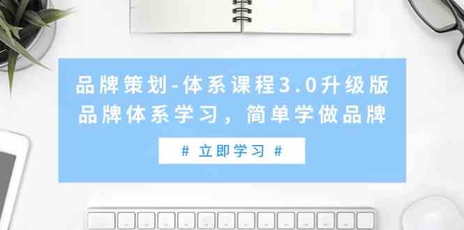 品牌策划-体系课程3.0升级版，品牌体系学习，简单学做品牌|52搬砖-我爱搬砖网