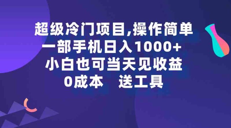 超级冷门项目,操作简单,一部手机轻松日入1000+,小白也可当天看见收益|52搬砖-我爱搬砖网