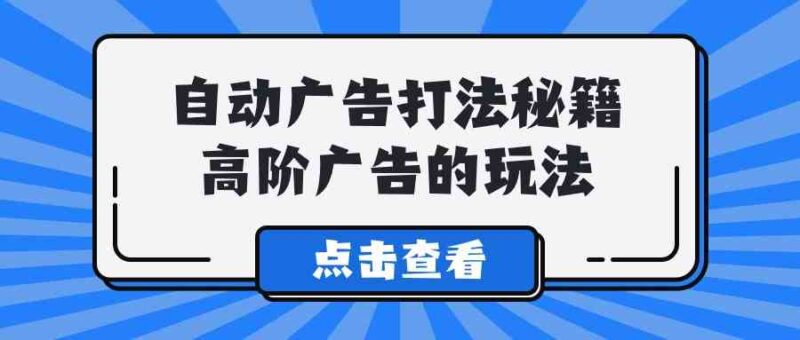 A lice自动广告打法秘籍,高阶广告的玩法|52搬砖-我爱搬砖网