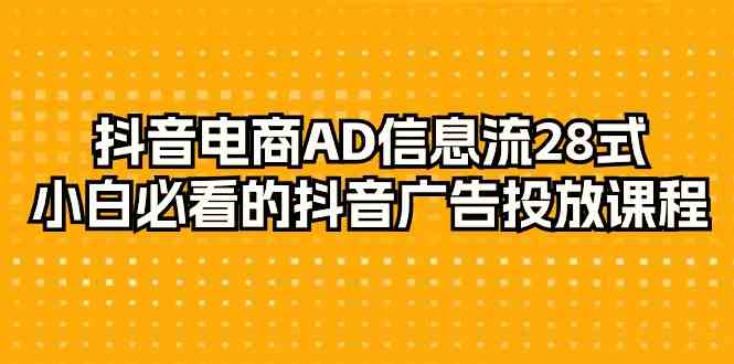 抖音电商-AD信息流 28式，小白必看的抖音广告投放课程-29节|52搬砖-我爱搬砖网