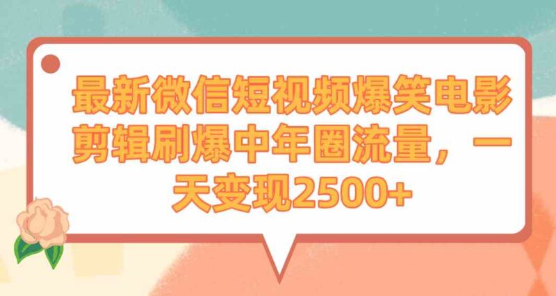 最新微信短视频爆笑电影剪辑刷爆中年圈流量，一天变现2500+|52搬砖-我爱搬砖网