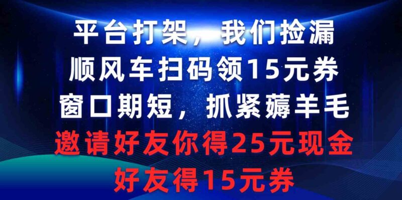 平台打架我们捡漏，顺风车扫码领15元券，窗口期短抓紧薅羊毛，邀请好友…|52搬砖-我爱搬砖网