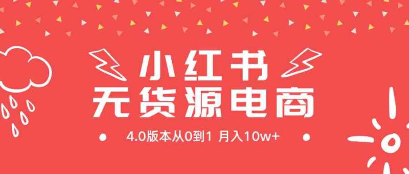 小红书无货源新电商4.0版本从0到1月入10w+|52搬砖-我爱搬砖网
