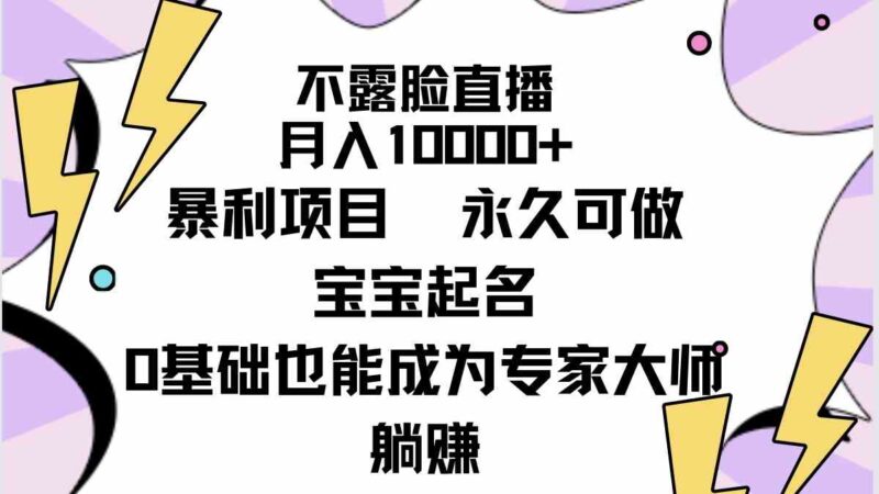 不露脸直播，月入10000+暴利项目，永久可做，宝宝起名|52搬砖-我爱搬砖网