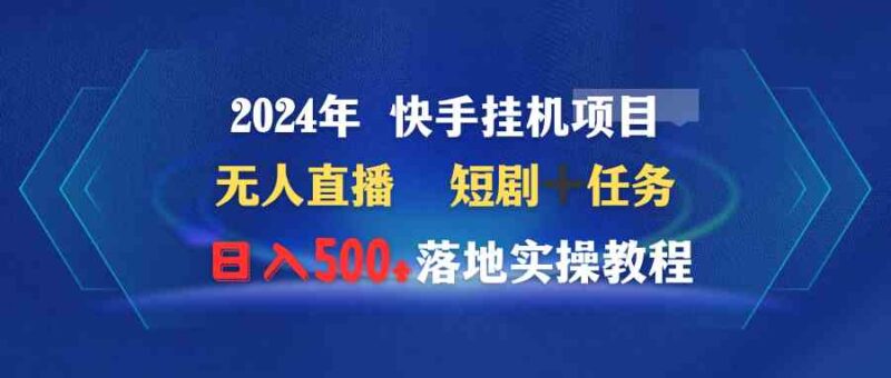2024年 快手挂机项目无人直播 短剧+任务日入500+落地实操教程|52搬砖-我爱搬砖网