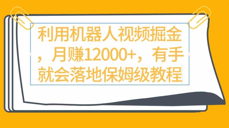 利用机器人视频掘金月赚12000+,有手就会落地保姆级教程|52搬砖-我爱搬砖网