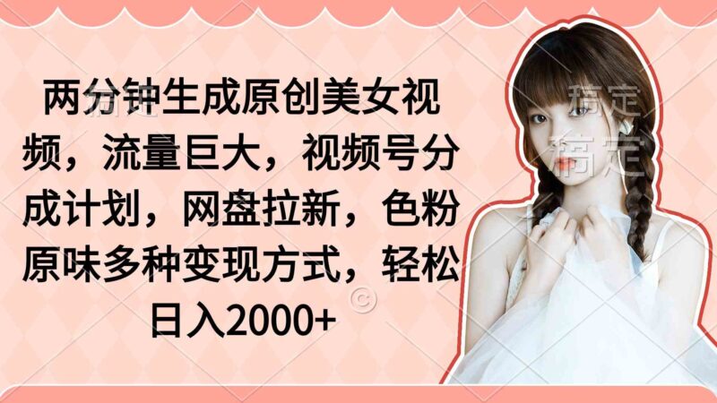 两分钟生成原创美女视频,流量巨大,视频号分成计划,网盘拉新,色粉原…|52搬砖-我爱搬砖网