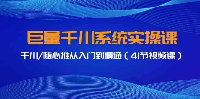 巨量千川系统实操课，千川/随心推从入门到精通|52搬砖-我爱搬砖网