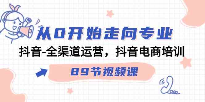 从0开始走向专业，抖音-全渠道运营，抖音电商培训|52搬砖-我爱搬砖网