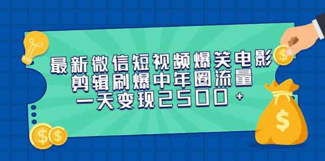 最新微信短视频爆笑电影剪辑刷爆中年圈流量，一天变现2500+|52搬砖-我爱搬砖网