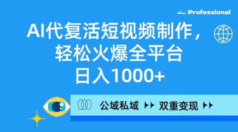 AI代复活短视频制作,轻松火爆全平台,日入1000+,公域私域双重变现方式|52搬砖-我爱搬砖网