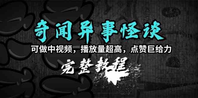 奇闻异事怪谈完整教程，可做中视频，播放量超高，点赞巨给力|52搬砖-我爱搬砖网