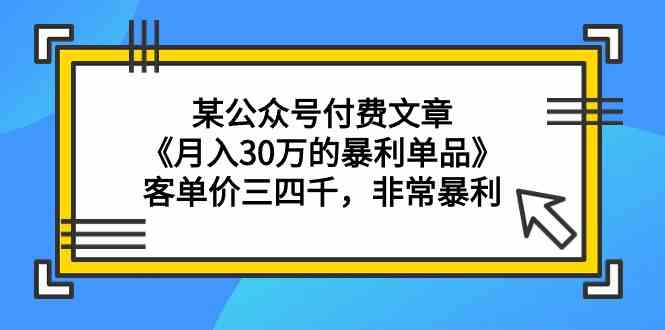 某公众号付费文章《月入30万的暴利单品》客单价三四千，非常暴利|52搬砖-我爱搬砖网