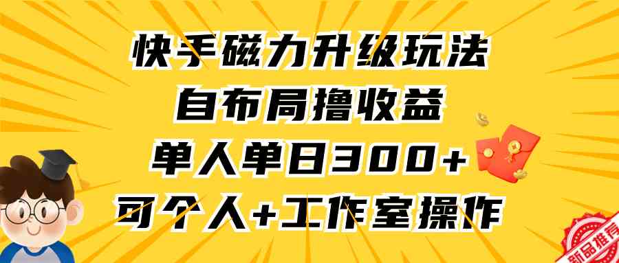 快手磁力升级玩法，自布局撸收益，单人单日300+，个人工作室均可操作|52搬砖-我爱搬砖网