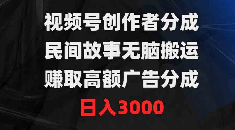 视频号创作者分成,民间故事无脑搬运,赚取高额广告分成,日入3000|52搬砖-我爱搬砖网
