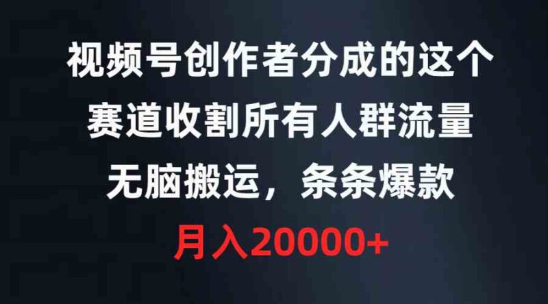 视频号创作者分成的这个赛道，收割所有人群流量，无脑搬运，条条爆款，…|52搬砖-我爱搬砖网