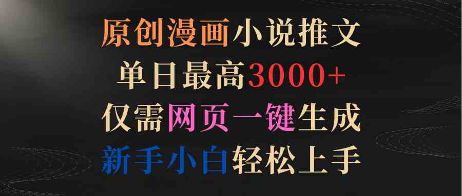 原创漫画小说推文，单日最高3000+仅需网页一键生成 新手轻松上手|52搬砖-我爱搬砖网